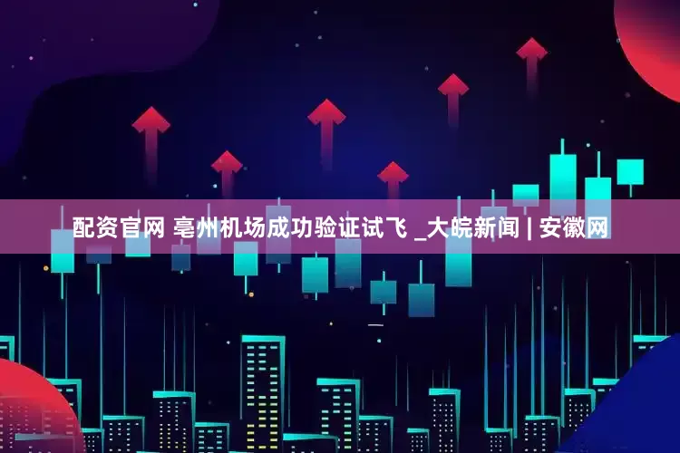配资官网 亳州机场成功验证试飞 _大皖新闻 | 安徽网