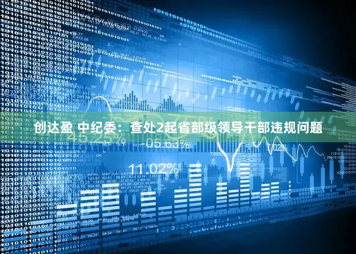 创达盈 中纪委：查处2起省部级领导干部违规问题