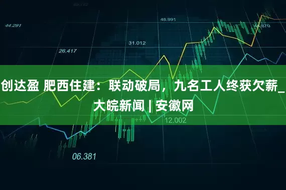 创达盈 肥西住建：联动破局，九名工人终获欠薪_大皖新闻 | 安徽网