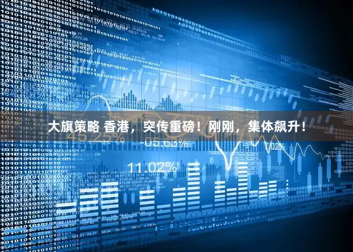 大旗策略 香港，突传重磅！刚刚，集体飙升！