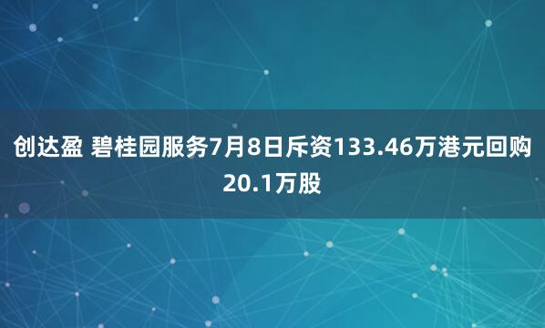 创达盈 碧桂园服务7月8日斥资133.46万港元回购20.1万股