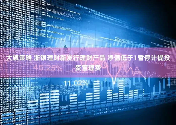 大旗策略 浙银理财新发行理财产品 净值低于1暂停计提投资管理费