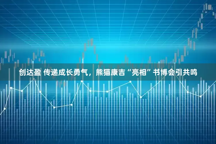 创达盈 传递成长勇气，熊猫康吉“亮相”书博会引共鸣