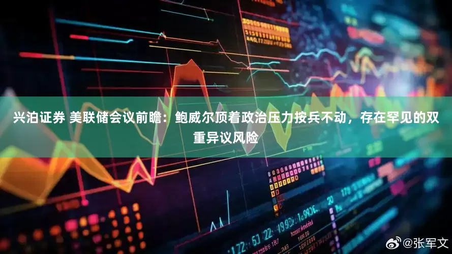 兴泊证券 美联储会议前瞻：鲍威尔顶着政治压力按兵不动，存在罕见的双重异议风险