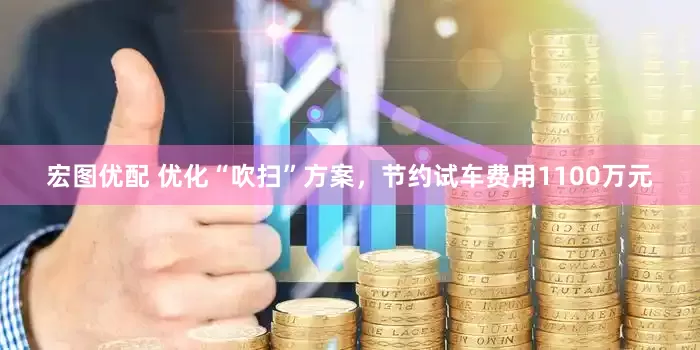 宏图优配 优化“吹扫”方案，节约试车费用1100万元