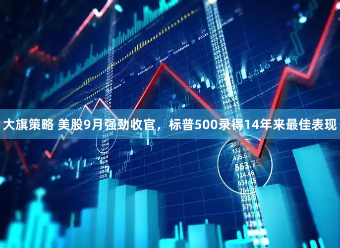 大旗策略 美股9月强劲收官，标普500录得14年来最佳表现