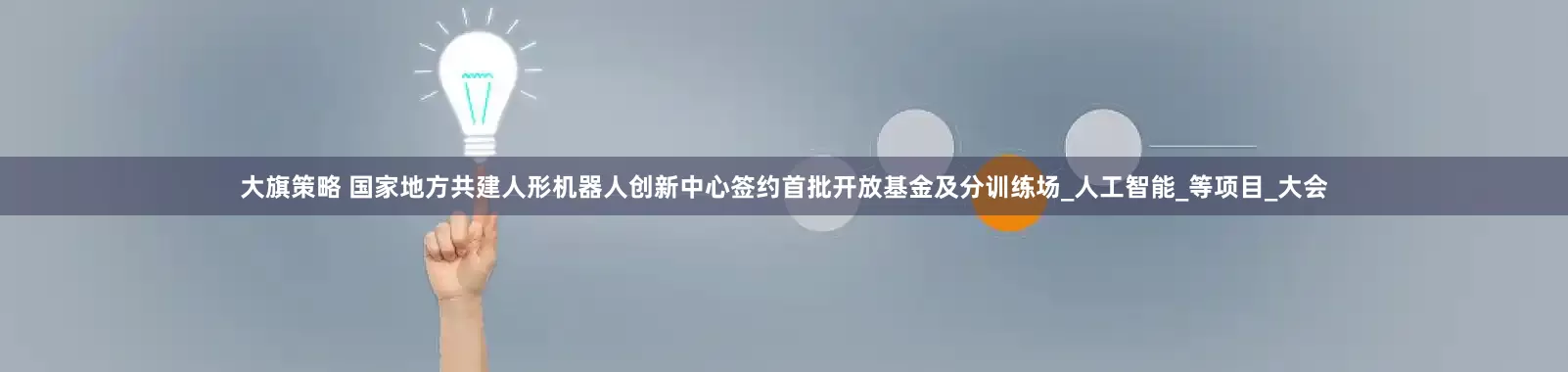 大旗策略 国家地方共建人形机器人创新中心签约首批开放基金及分训练场_人工智能_等项目_大会